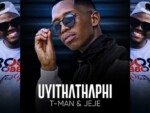 T-Man & Dj Jeje – Uyithathaphi